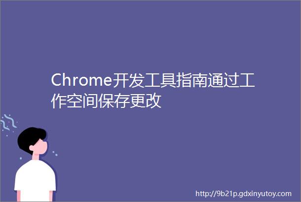Chrome开发工具指南通过工作空间保存更改