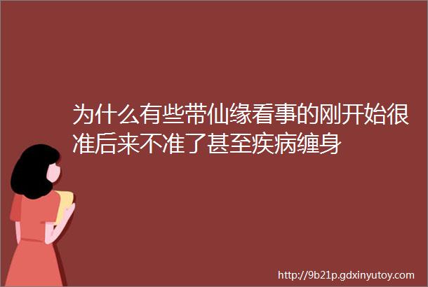 为什么有些带仙缘看事的刚开始很准后来不准了甚至疾病缠身