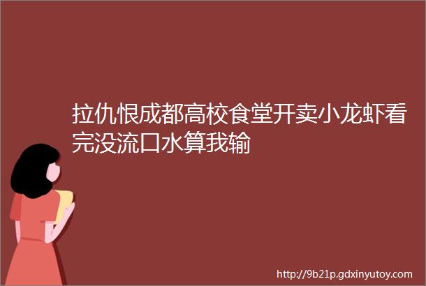 拉仇恨成都高校食堂开卖小龙虾看完没流口水算我输